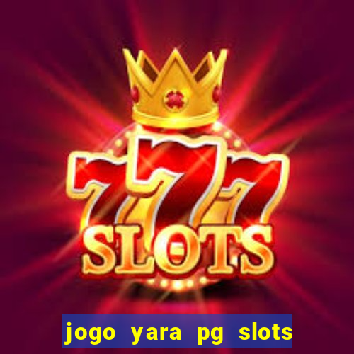 jogo yara pg slots paga mesmo